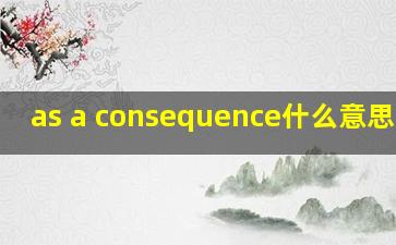 as a consequence什么意思中文